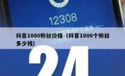 抖音1000粉丝价格（抖音1000个粉丝多少钱）