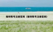 推特账号注册官网（推特账号注册官网）