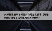 qq邮箱注册不了微信公众号怎么回事（邮箱申请公众号不成功还可以再申请吗）