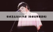 安卓怎么玩ios手游（安卓玩苹果游戏）