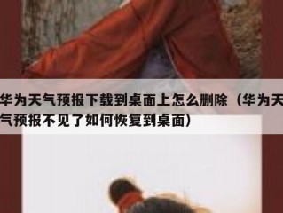 华为天气预报下载到桌面上怎么删除（华为天气预报不见了如何恢复到桌面）