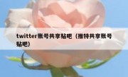 twitter账号共享贴吧（推特共享账号贴吧）