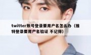 twitter账号登录要用户名怎么办（推特登录要用户名验证 不记得）