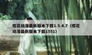 樱花动漫最新版本下载1.5.4.7（樱花动漫最新版本下载1551）