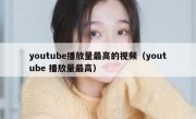 youtube播放量最高的视频（youtube 播放量最高）