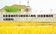 抖音直播间可以刷实际人数吗（抖音直播间可以刷屏吗）