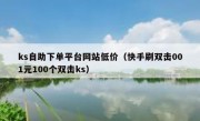 ks自助下单平台网站低价（快手刷双击001元100个双击ks）