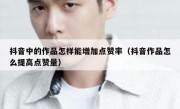 抖音中的作品怎样能增加点赞率（抖音作品怎么提高点赞量）