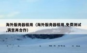 海外服务器租用（海外服务器租用,免费测试,满意再合作）