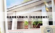 抖音观看人数破2万（抖音观看量破万）
