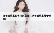 快手播放量代表什么意思（快手播放量是干嘛的）
