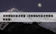怎样增加抖音点赞量（怎样增加抖音点赞量和粉丝量）