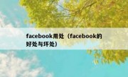 facebook用处（facebook的好处与坏处）
