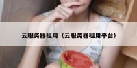云服务器租用（云服务器租用平台）