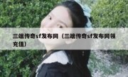 三端传奇sf发布网（三端传奇sf发布网领充值）