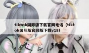 tiktok国际版下载官网电话（tiktok国际版官网版下载v18）