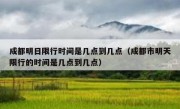 成都明日限行时间是几点到几点（成都市明天限行的时间是几点到几点）