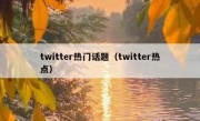 twitter热门话题（twitter热点）