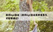 派币kyc验证（派币kyc验证员申请多久才能够通过）