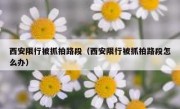 西安限行被抓拍路段（西安限行被抓拍路段怎么办）