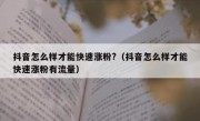 抖音怎么样才能快速涨粉?（抖音怎么样才能快速涨粉有流量）