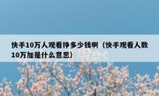 快手10万人观看挣多少钱啊（快手观看人数10万加是什么意思）