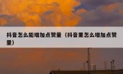抖音怎么能增加点赞量（抖音里怎么增加点赞量）