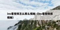 ins看视频怎么那么模糊（ins看视频很模糊）