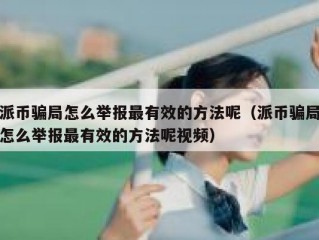 派币骗局怎么举报最有效的方法呢（派币骗局怎么举报最有效的方法呢视频）