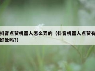 抖音点赞机器人怎么弄的（抖音机器人点赞有好处吗?）