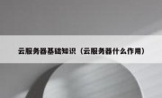 云服务器基础知识（云服务器什么作用）