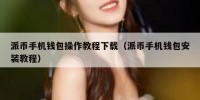 派币手机钱包操作教程下载（派币手机钱包安装教程）