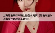 上海外地限行车辆上路怎么处罚（外地车进入上海限行路段怎么处罚）