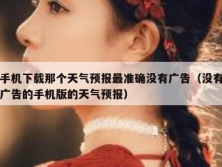 手机下载那个天气预报最准确没有广告（没有广告的手机版的天气预报）