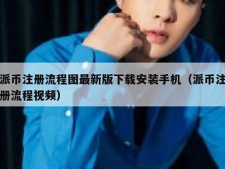 派币注册流程图最新版下载安装手机（派币注册流程视频）