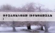 快手怎么样加入粉丝群（快手加粉丝群怎么加）