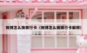 微博怎么换银行卡（微博怎么换银行卡解绑）