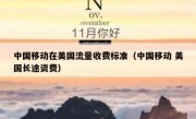 中国移动在美国流量收费标准（中国移动 美国长途资费）