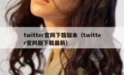 twitter官网下载版本（twitter官网版下载最新）