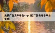 免费广告发布平台app（打广告去哪个平台免费）