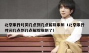北京限行时间几点到几点解除限制（北京限行时间几点到几点解除限制了）