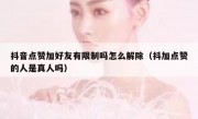 抖音点赞加好友有限制吗怎么解除（抖加点赞的人是真人吗）