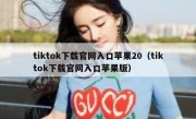 tiktok下载官网入口苹果20（tiktok下载官网入口苹果版）