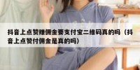 抖音上点赞赚佣金要支付宝二维码真的吗（抖音上点赞付佣金是真的吗）