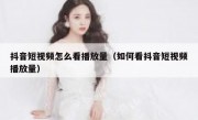 抖音短视频怎么看播放量（如何看抖音短视频播放量）