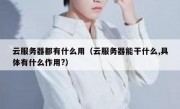 云服务器都有什么用（云服务器能干什么,具体有什么作用?）