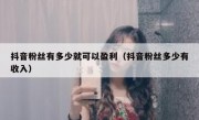 抖音粉丝有多少就可以盈利（抖音粉丝多少有收入）