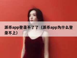 派币app登录不了了（派币app为什么登录不上）