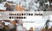 tiktok怎么看不了安卓（tiktok看不了教程安卓）