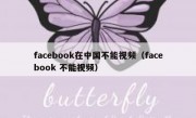 facebook在中国不能视频（facebook 不能视频）